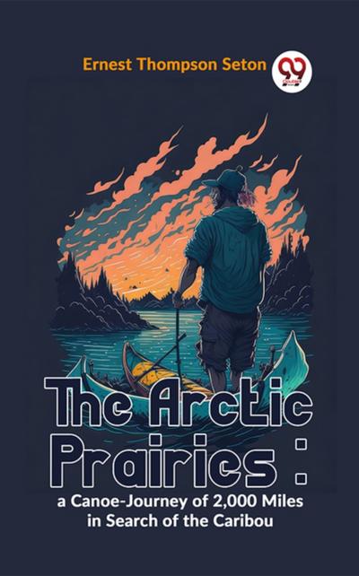 The Arctic Prairies : A Canoe-Journey Of 2,000 Miles In Search Of The Caribou