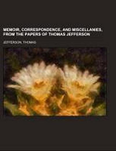 Jefferson, T: Memoir, Correspondence, And Miscellanies, From