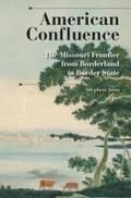 American Confluence: The Missouri Frontier From Borderland To Border State