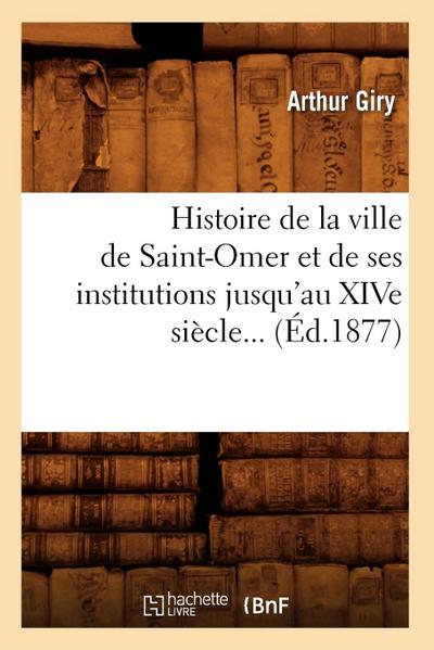 Histoire de la Ville de Saint-Omer Et de Ses Institutions Jusqu’au Xive Siècle (Éd.1877)