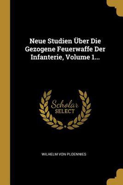Neue Studien Über Die Gezogene Feuerwaffe Der Infanterie, Volume 1...