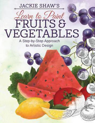Jackie Shaw’s Learn to Paint Fruits & Vegetables: A Step-By-Step Approach to Beautiful Results