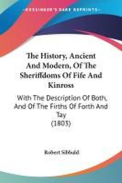 The History, Ancient And Modern, Of The Sheriffdoms Of Fife And Kinross