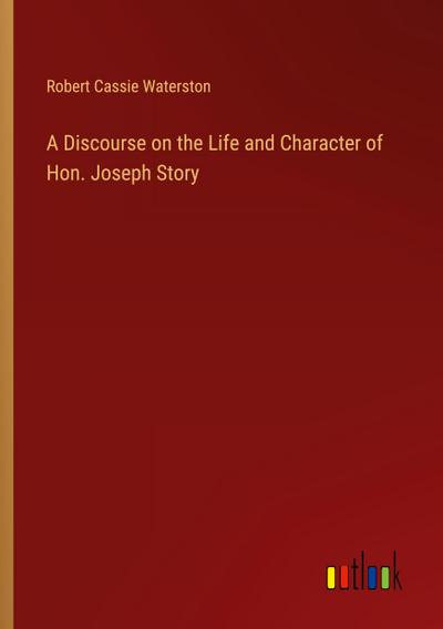 A Discourse on the Life and Character of Hon. Joseph Story