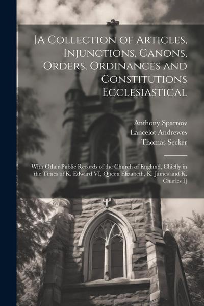 [A Collection of Articles, Injunctions, Canons, Orders, Ordinances and Constitutions Ecclesiastical; With Other Public Records of the Church of Englan