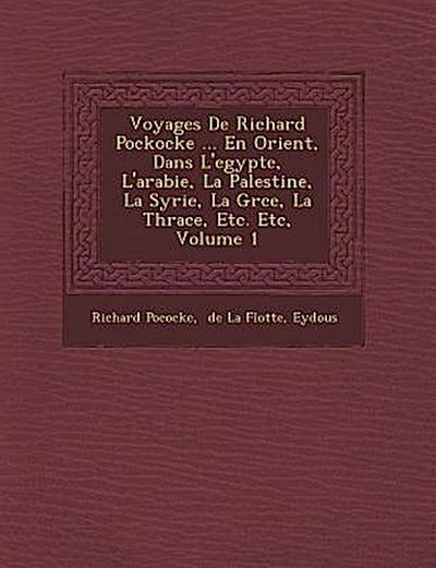 Voyages De Richard Pockocke ... En Orient, Dans L’egypte, L’arabie, La Palestine, La Syrie, La Gr&#65533;ce, La Thrace, Etc. Etc, Volume 1