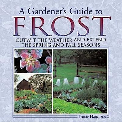 A Gardener’s Guide to Frost: Outwit the Weather and Extend the Spring and Fall Seasons