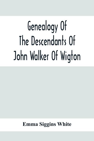 Genealogy Of The Descendants Of John Walker Of Wigton, Scotland, With Records Of A Few Allied Families