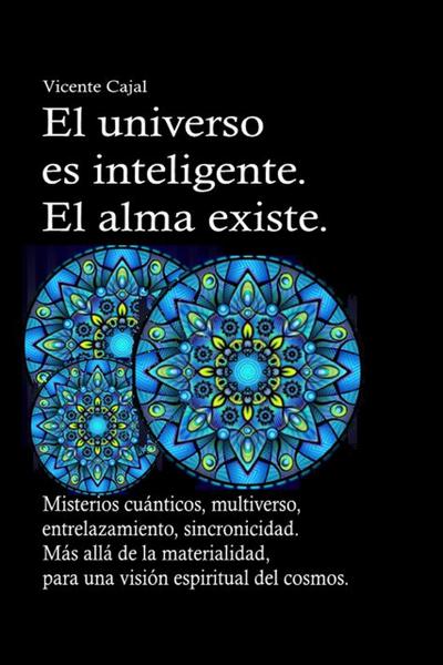 El universo es inteligente. El alma existe. Misterios cuánticos, multiverso, entrelazamiento, sincronicidad. Más allá de la materialidad, para una visión espiritual del cosmos.