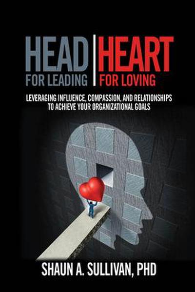 Head for Leading / Heart for Loving: Leveraging Influence, Compassion, and Relationships to Achieve Your Organizational Goals