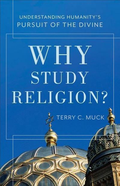 Why Study Religion?: Understanding Humanity’s Pursuit of the Divine