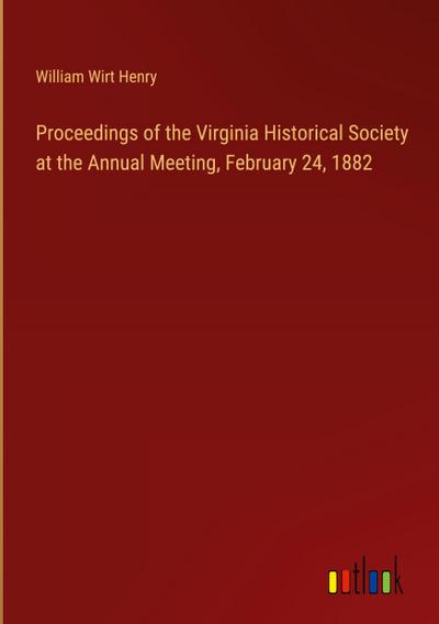 Proceedings of the Virginia Historical Society at the Annual Meeting, February 24, 1882