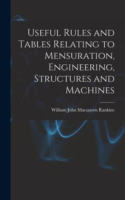 Useful Rules and Tables Relating to Mensuration, Engineering, Structures and Machines