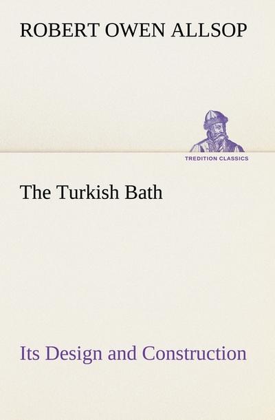 The Turkish Bath Its Design and Construction