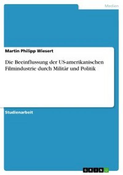 Die Beeinflussung der US-amerikanischen Filmindustrie durch Militär und Politik