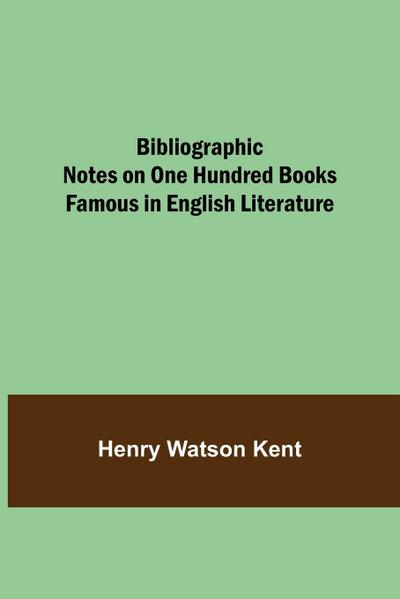 Bibliographic Notes On One Hundred Books Famous In English Literature