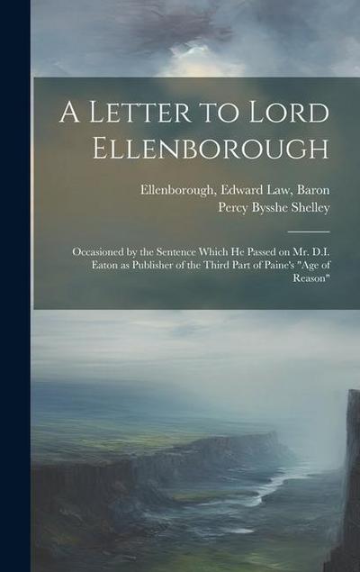 A Letter to Lord Ellenborough: Occasioned by the Sentence Which he Passed on Mr. D.I. Eaton as Publisher of the Third Part of Paine’s "Age of Reason"