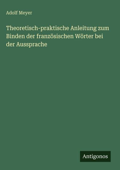 Theoretisch-praktische Anleitung zum Binden der französischen Wörter bei der Aussprache