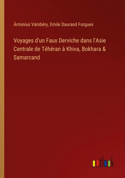 Voyages d’un Faux Derviche dans l’Asie Centrale de Téhéran à Khiva, Bokhara & Samarcand