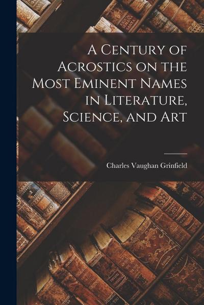 A Century of Acrostics on the Most Eminent Names in Literature, Science, and Art
