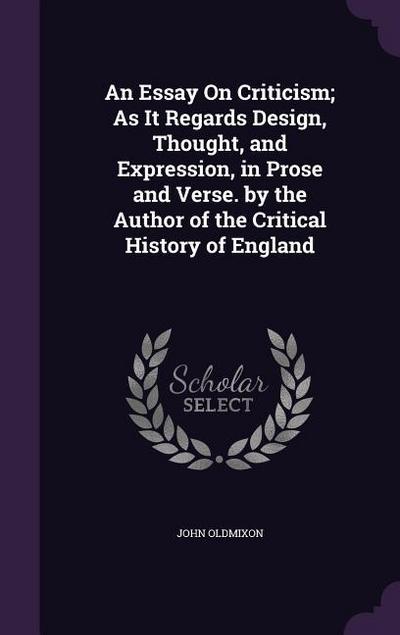 An Essay On Criticism; As It Regards Design, Thought, and Expression, in Prose and Verse. by the Author of the Critical History of England