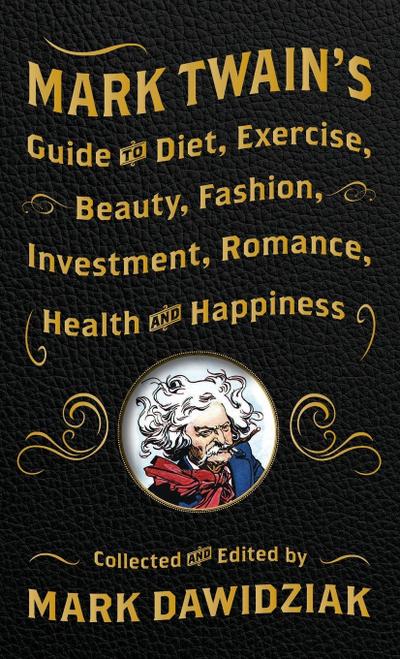 Mark Twain’s Guide to Diet, Exercise, Beauty, Fashion, Investment, Romance, Health and Happiness