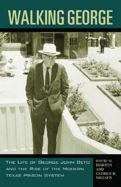 Walking George: The Life of George John Beto and the Rise of the Modern Texas Prison System