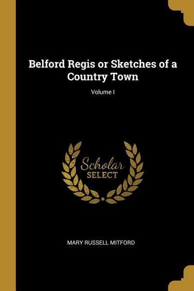 Belford Regis or Sketches of a Country Town; Volume I