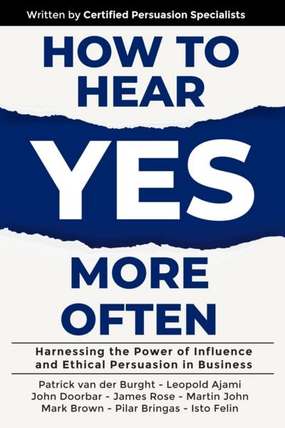 How to Hear YES More Often: Harnessing the Power of Influence and Ethical Persuasion in Business