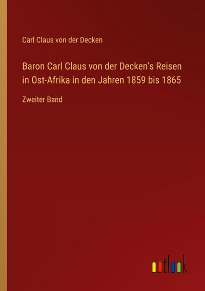 Baron Carl Claus von der Decken’s Reisen in Ost-Afrika in den Jahren 1859 bis 1865