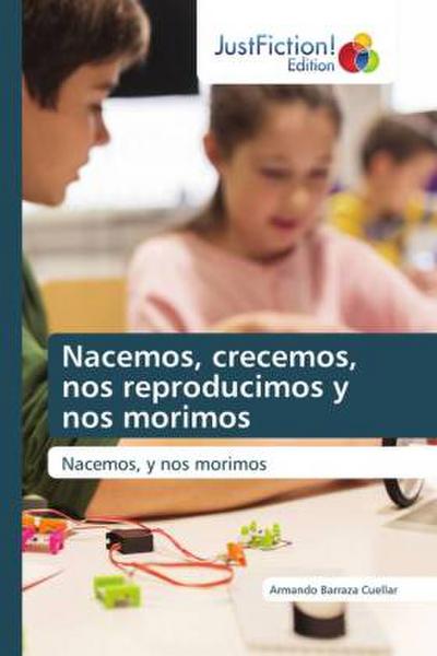 Nacemos, crecemos, nos reproducimos y nos morimos