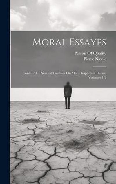 Moral Essayes: Contain’d in Several Treatises On Many Important Duties, Volumes 1-2