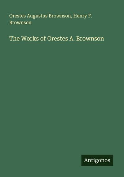 The Works of Orestes A. Brownson
