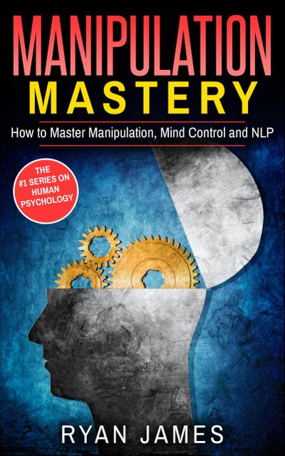 Manipulation: Mastery - How to Master Manipulation, Mind Control and NLP (Manipulation Series, #2)