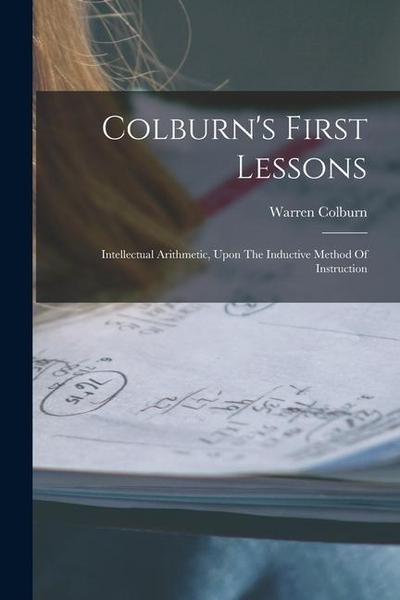Colburn’s First Lessons: Intellectual Arithmetic, Upon The Inductive Method Of Instruction