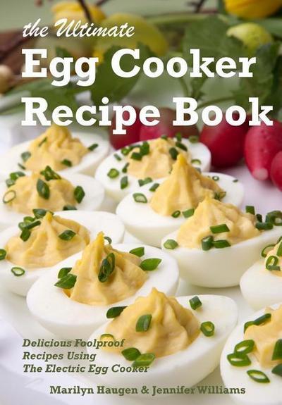 The Ultimate Egg Cooker Recipe Book: Delicious Foolproof Recipes Using Your Electric Egg Cooker
