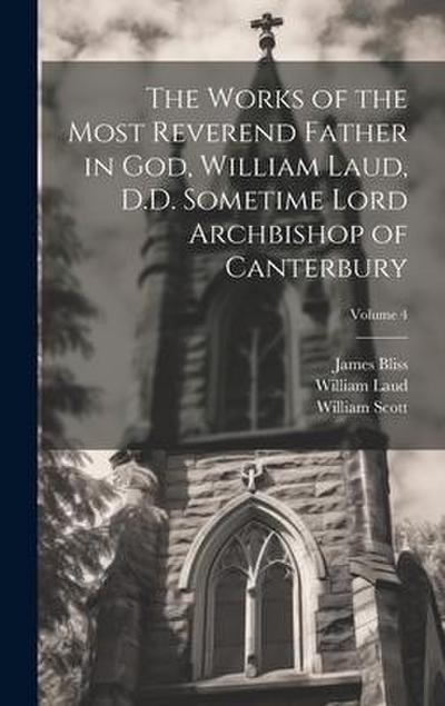 The Works of the Most Reverend Father in God, William Laud, D.D. Sometime Lord Archbishop of Canterbury; Volume 4