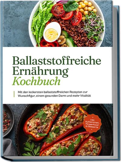 Ballaststoffreiche Ernährung Kochbuch: Mit den leckersten ballaststoffreichen Rezepten zur Wunschfigur, einem gesunden Darm und mehr Vitalität - inkl. Aufstrichen, Fingerfood & Desserts