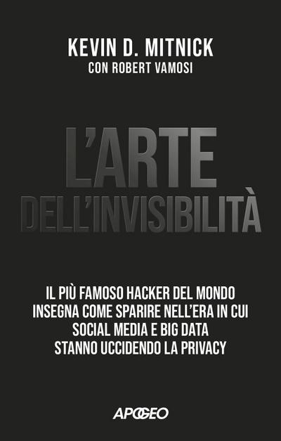 L’ arte dell’invisibilità. Il più famoso hacker del mondo insegna come sparire nell’era in cui social media e big data stanno uccidendo la privacy