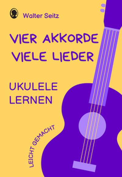 Ukulele lernen leicht gemacht - Vier Akkorde - viele Lieder
