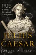 The Rise and Fall of Rome’s Greatest Conqueror: The History of Julius Caesar