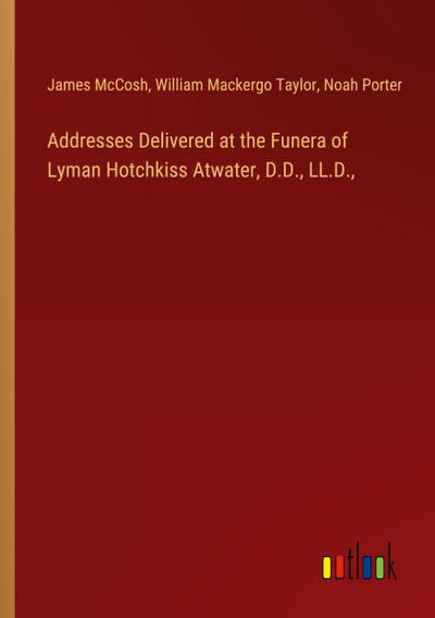 Addresses Delivered at the Funera of Lyman Hotchkiss Atwater, D.D., LL.D.