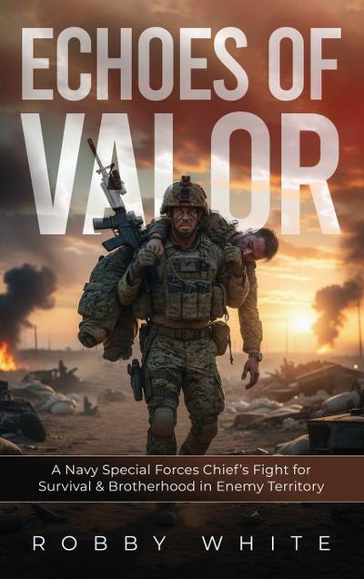 Echoes of Valor - A Navy Special Forces Survival Story of Brotherhood and War in Enemy Territory