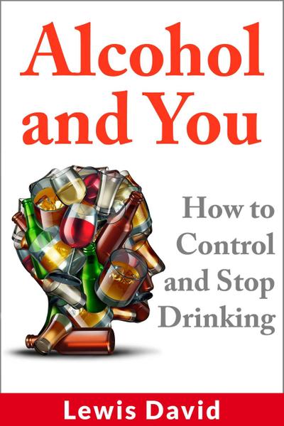 Alcohol and You - How to Control and Stop Drinking (Stop Drinking Books)