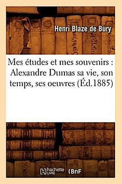 Mes Études Et Mes Souvenirs: Alexandre Dumas Sa Vie, Son Temps, Ses Oeuvres (Éd.1885)