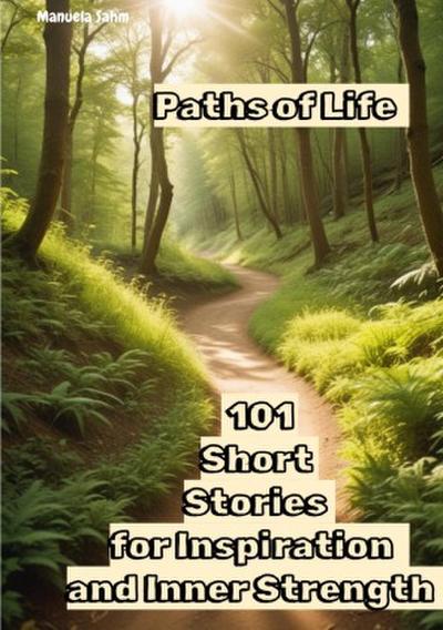 Paths  Life - 101 Short Stories for Inspiration and Inner Strength