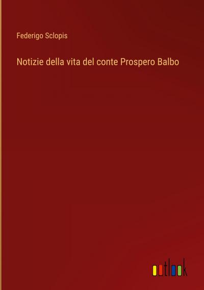Notizie della vita del conte Prospero Balbo