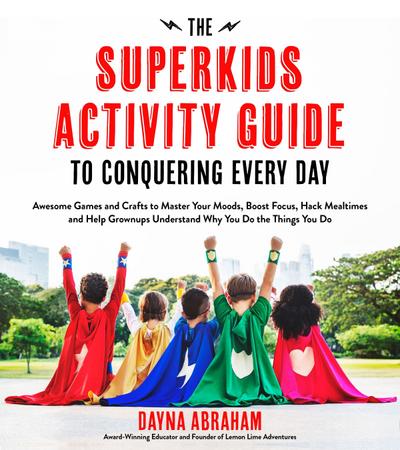 The Superkids Activity Guide to Conquering Every Day: Awesome Games and Crafts to Master Your Moods, Boost Focus, Hack Mealtimes and Help Grownups Und