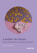 A mulher do futuro. Filmes, feminismos e distopias brasileiras