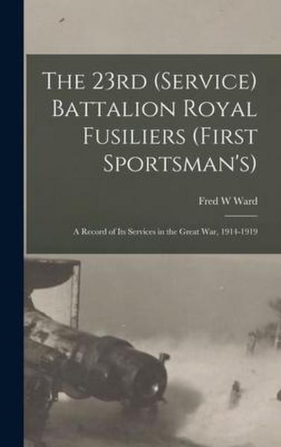 The 23rd (Service) Battalion Royal Fusiliers (First Sportsman’s): a Record of Its Services in the Great War, 1914-1919